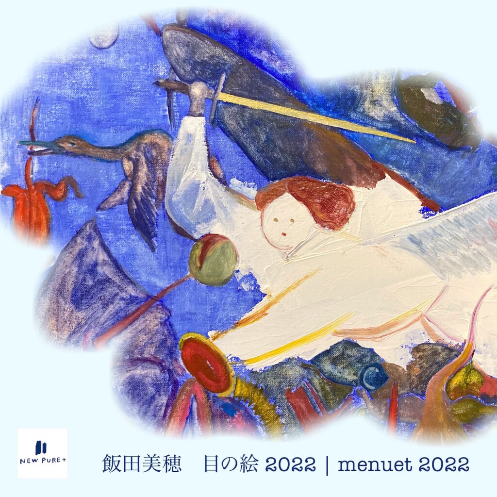 NEW PURE +にて、飯田美穂 個展「目の絵 2022 | menuet 2022」。西洋絵画の名作をリスペクトを込めて引用し、抽象化されたイメージを描く。
