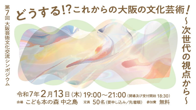 第7回大阪芸術文化交流シンポジウム「どうする！？これからの大阪の文化芸術！ 次世代の視点から」、こども本の森 中之島にて2月13日に開催。大阪アーツカウンシルの企画。