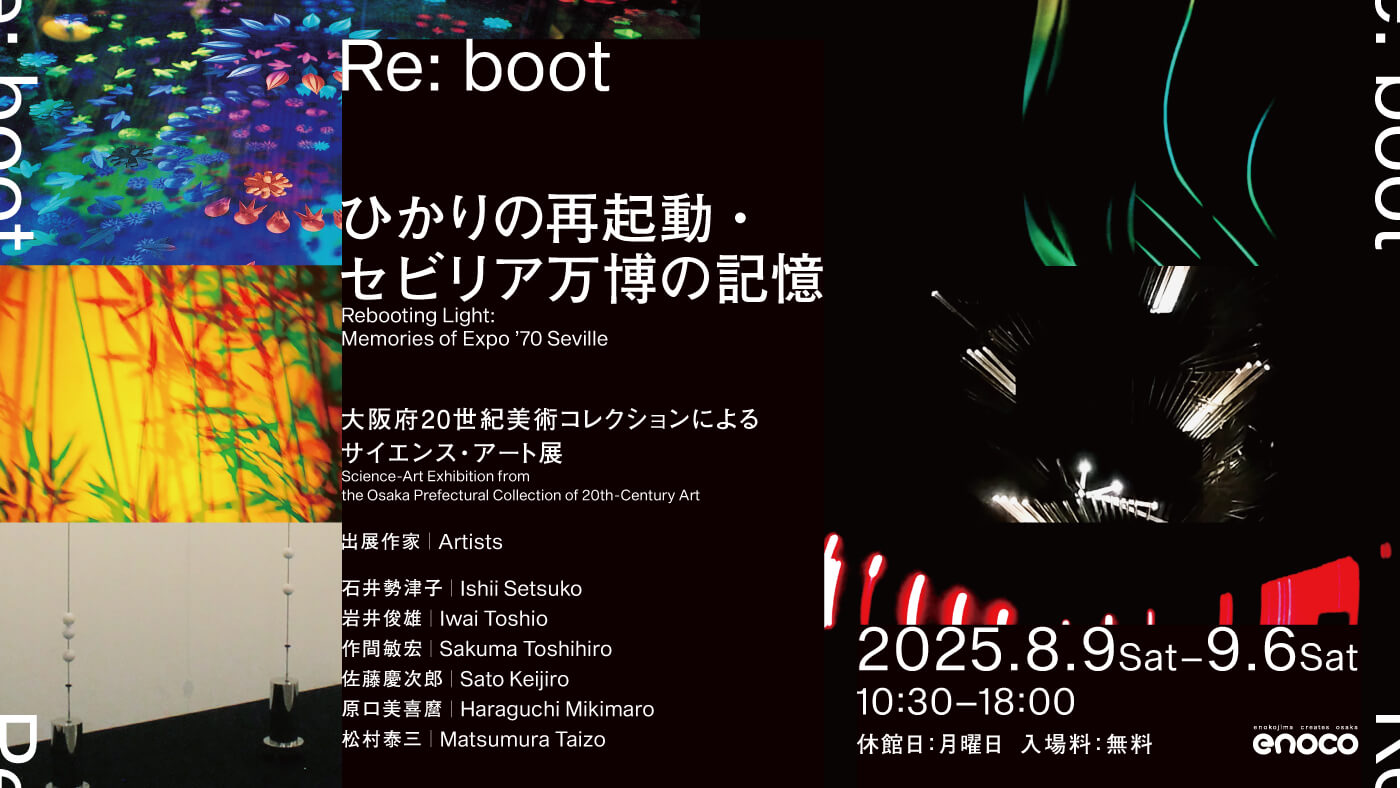 「Re:boot ひかりの再起動・セビリア万博の記憶〜⼤阪府20世紀美術コレクションによるサイエンス・アート展〜」、enocoにて開催。1992年に展示された作品を、出展作家⾃⾝による修復・復元を経て展⽰。