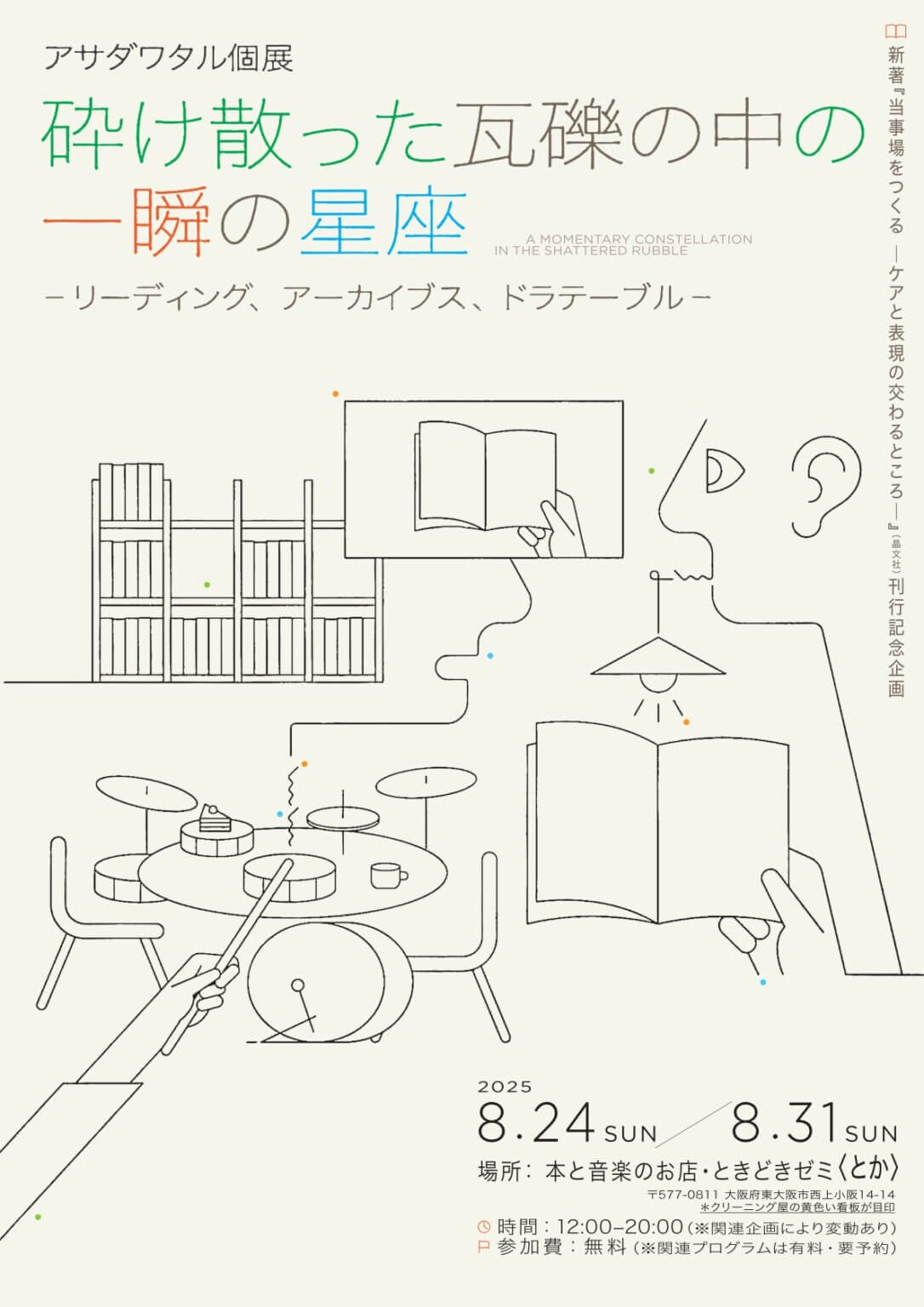アサダワタルの初個展「砕け散った瓦礫の中の一瞬の星座―リーディング、アーカイブス、ドラテーブル―」、〈とか〉にて開催。著書『当事場をつくる―ケアと表現の交わるところ―』の刊行記念。